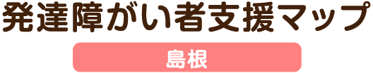 発達障がい者支援マップ 島根